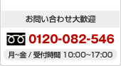 お問い合わせ大歓迎 0120-082-546 月～金／受付時間10：00～17：00